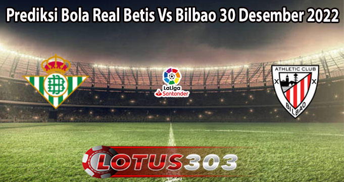 Prediksi Bola Real Betis Vs Bilbao 30 Desember 2022