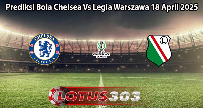 Prediksi Bola Chelsea Vs Legia Warszawa 18 April 2025