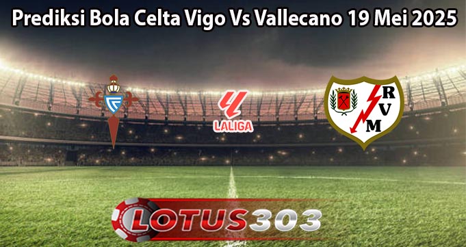 Prediksi Bola Celta Vigo Vs Vallecano 19 Mei 2025