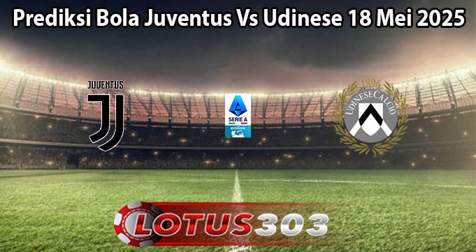 Prediksi Bola Juventus Vs Udinese 18 Mei 2025