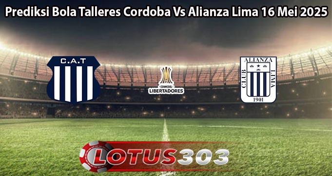 Prediksi Bola Talleres Cordoba Vs Alianza Lima 16 Mei 2025